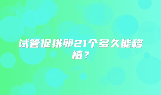 试管促排卵21个多久能移植?