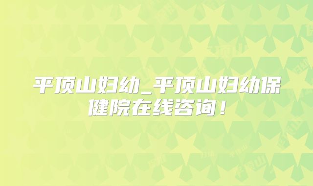 平顶山妇幼_平顶山妇幼保健院在线咨询!
