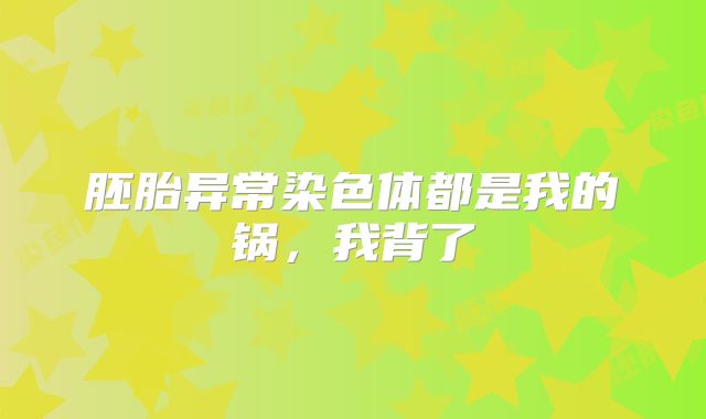 胚胎异常染色体都是我的锅,我背了