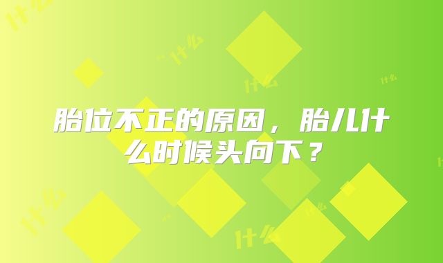 胎位不正的原因,胎儿什么时候头向下?