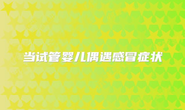 当试管婴儿偶遇感冒症状