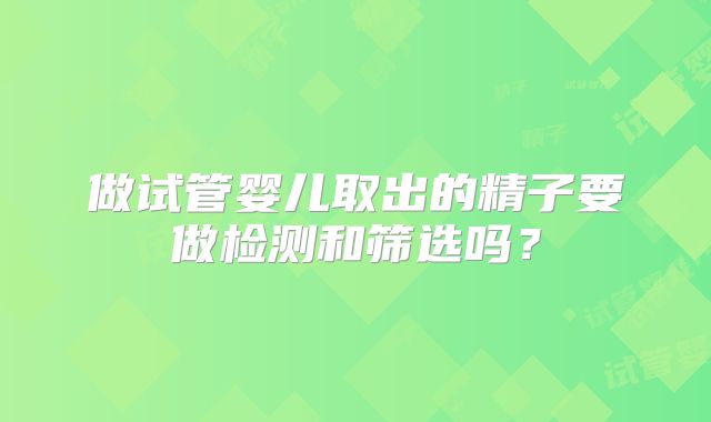 做试管婴儿取出的精子要做检测和筛选吗？