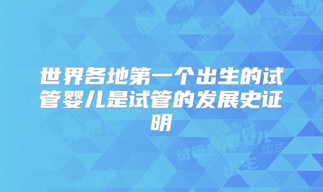 世界各地第一个出生的试管婴儿是试管的发展史证明