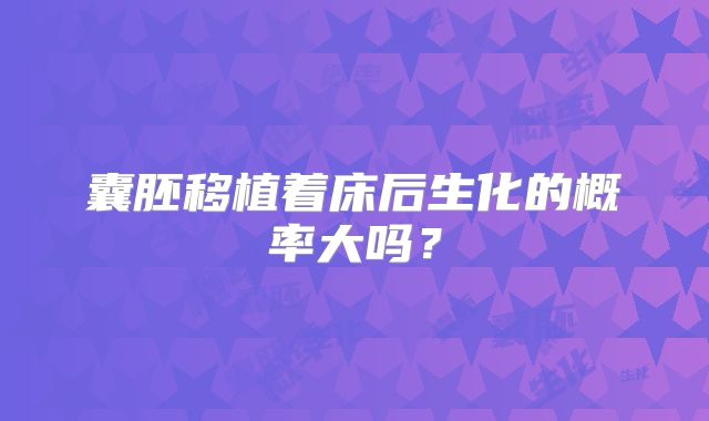 囊胚移植着床后生化的概率大吗？