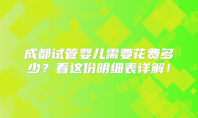 成都试管婴儿需要花费多少？看这份明细表详解！
