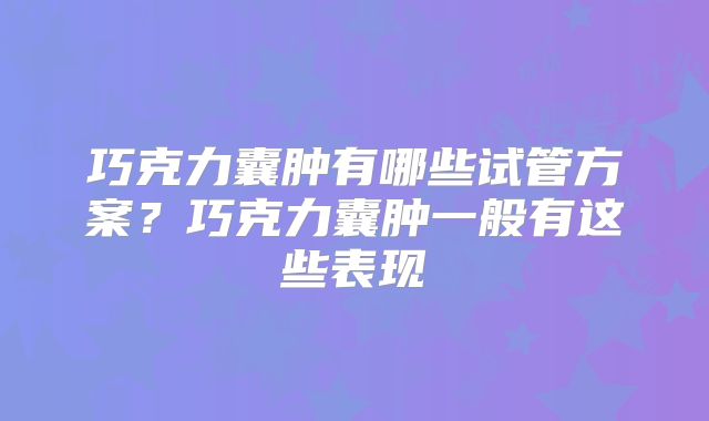 巧克力囊肿有哪些试管方案？巧克力囊肿一般有这些表现