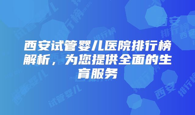 西安试管婴儿医院排行榜解析，为您提供全面的生育服务