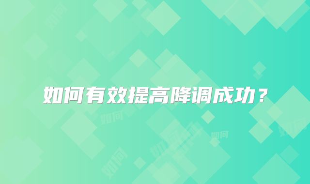 如何有效提高降调成功？