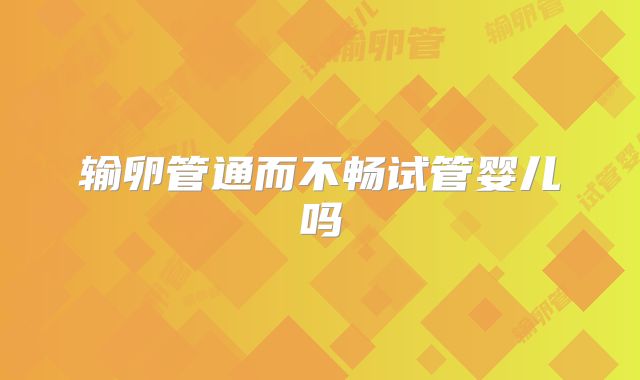 输卵管通而不畅试管婴儿吗