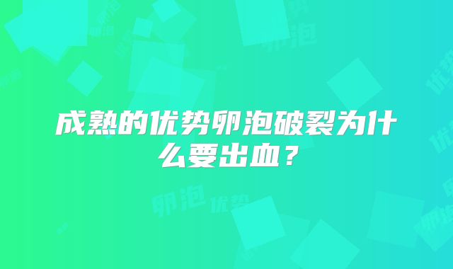 成熟的优势卵泡破裂为什么要出血？