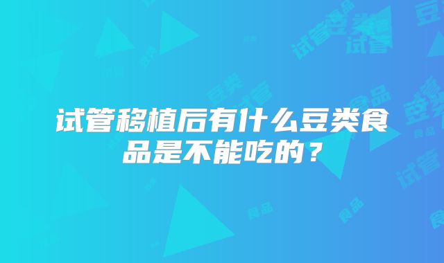 试管移植后有什么豆类食品是不能吃的？