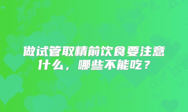 做试管取精前饮食要注意什么，哪些不能吃？