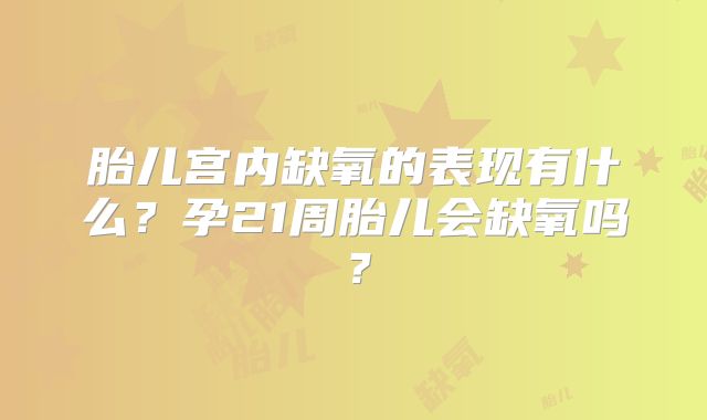 胎儿宫内缺氧的表现有什么?孕21周胎儿会缺氧吗?