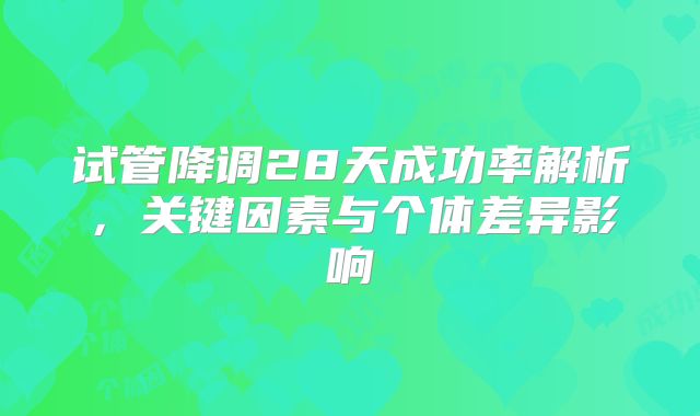 试管降调28天成功率解析,关键因素与个体差异影响