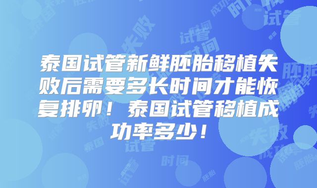 泰国试管新鲜胚胎移植失败后需要多长时间才能恢复排卵！泰国试管移植成功率多少！