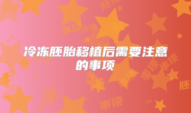 冷冻胚胎移植后需要注意的事项
