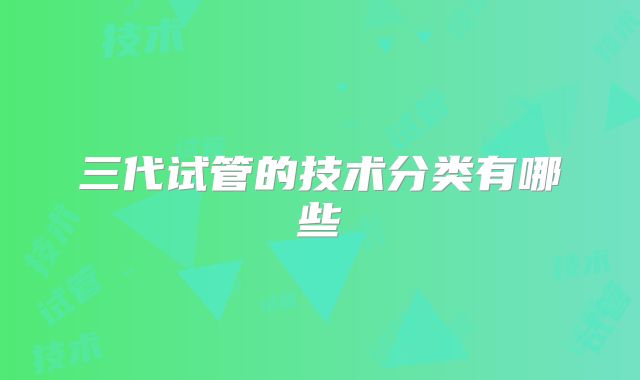 三代试管的技术分类有哪些