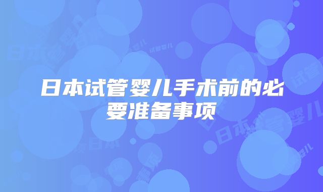 日本试管婴儿手术前的必要准备事项