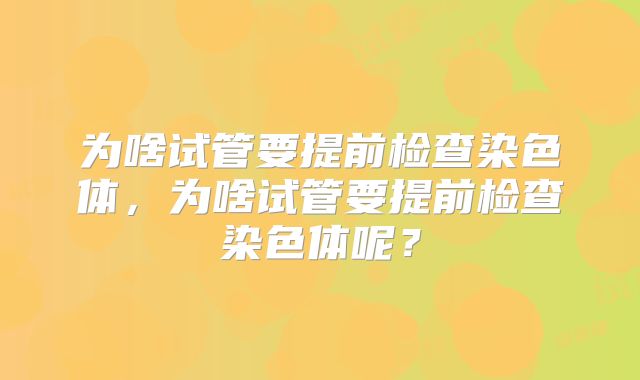 为啥试管要提前检查染色体，为啥试管要提前检查染色体呢？