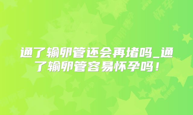 通了输卵管还会再堵吗_通了输卵管容易怀孕吗!