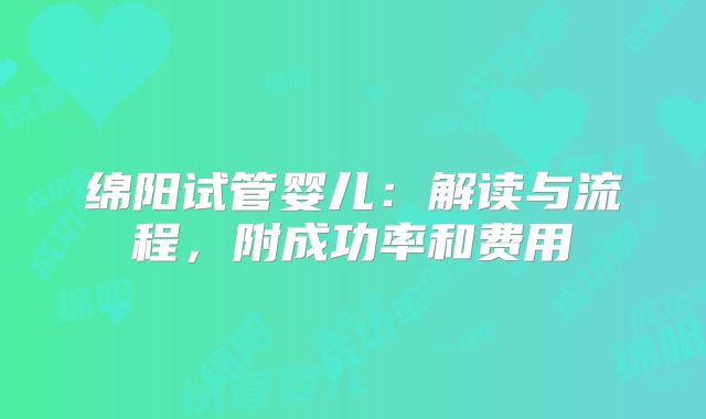 绵阳试管婴儿:解读与流程,附成功率和费用