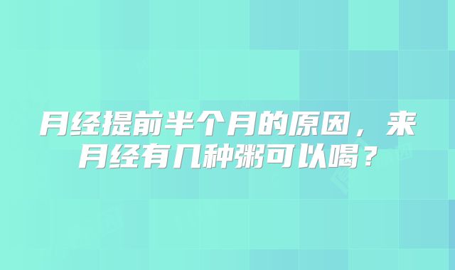 月经提前半个月的原因，来月经有几种粥可以喝？