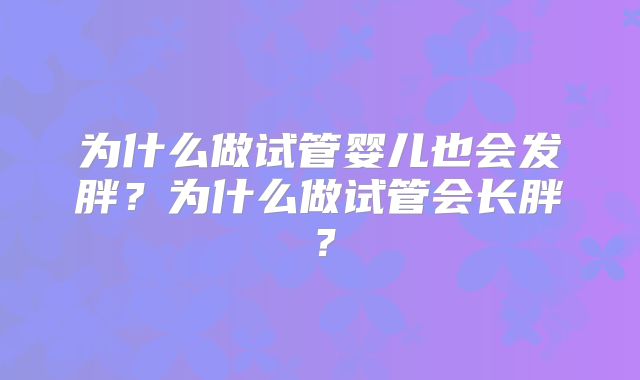 为什么做试管婴儿也会发胖？为什么做试管会长胖？