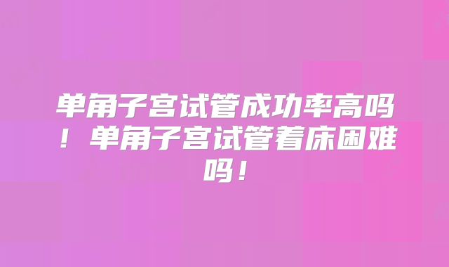 单角子宫试管成功率高吗!单角子宫试管着床困难吗!