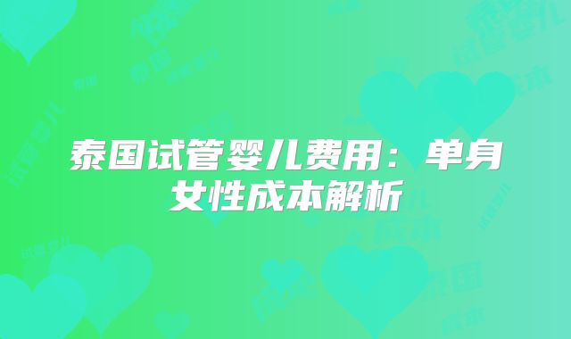 泰国试管婴儿费用:单身女性成本解析