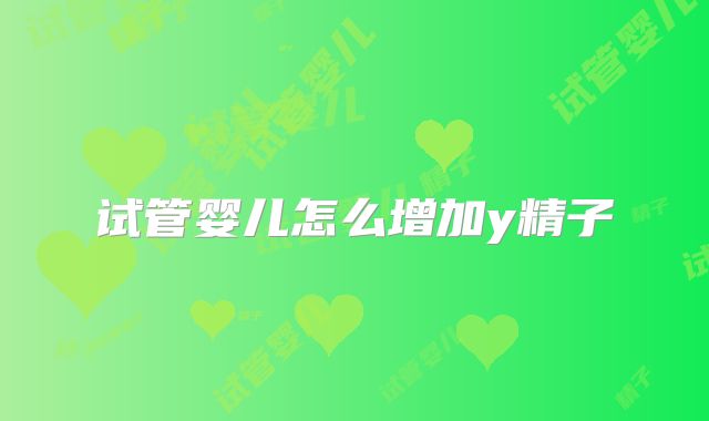 试管婴儿怎么增加y精子