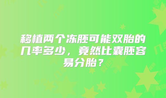 移植两个冻胚可能双胎的几率多少，竟然比囊胚容易分胎？