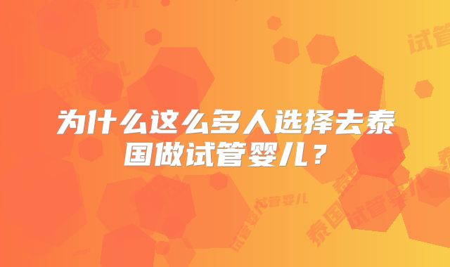 为什么这么多人选择去泰国做试管婴儿？