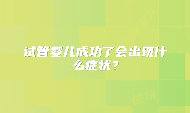 试管婴儿成功了会出现什么症状？