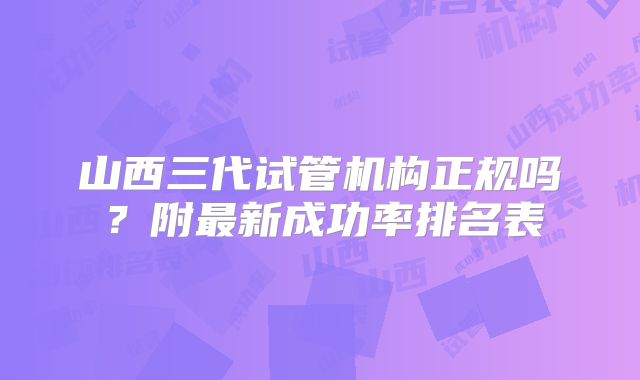 山西三代试管机构正规吗?附最新成功率排名表