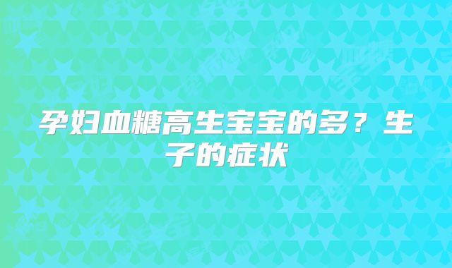 孕妇血糖高生宝宝的多?生子的症状
