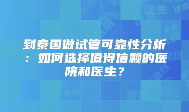 到泰国做试管可靠性分析：如何选择值得信赖的医院和医生？