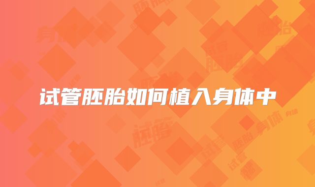 试管胚胎如何植入身体中