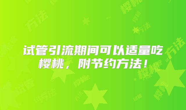 试管引流期间可以适量吃樱桃，附节约方法！