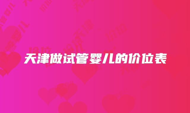 天津做试管婴儿的价位表