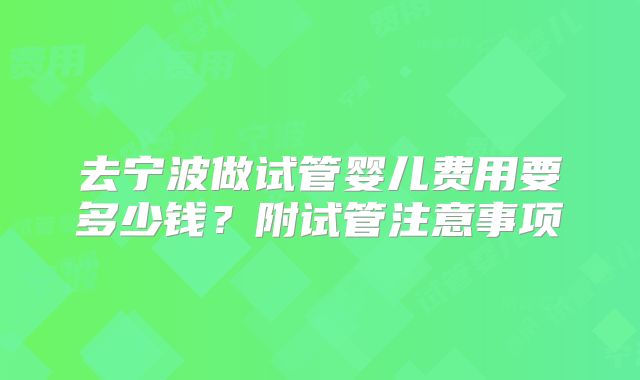 去宁波做试管婴儿费用要多少钱?附试管注意事项