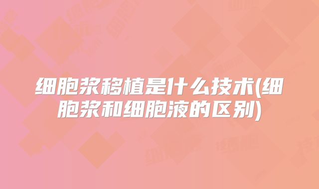 细胞浆移植是什么技术(细胞浆和细胞液的区别)