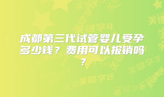 成都第三代试管婴儿受孕多少钱?费用可以报销吗?
