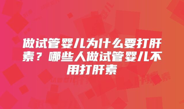 做试管婴儿为什么要打肝素?哪些人做试管婴儿不用打肝素