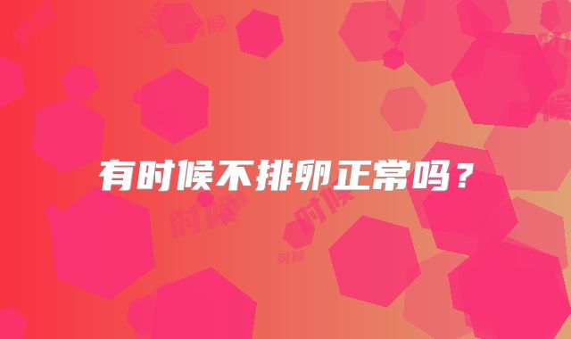 有时候不排卵正常吗？