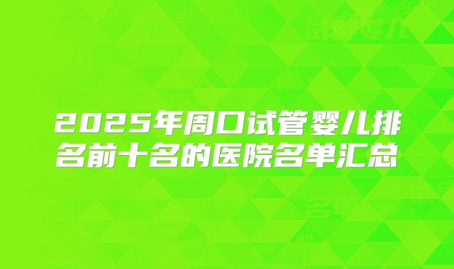 2025年周口试管婴儿排名前十名的医院名单汇总