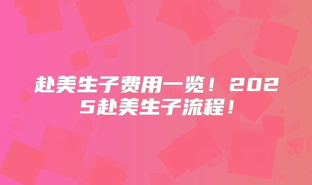 赴美生子费用一览!2025赴美生子流程!