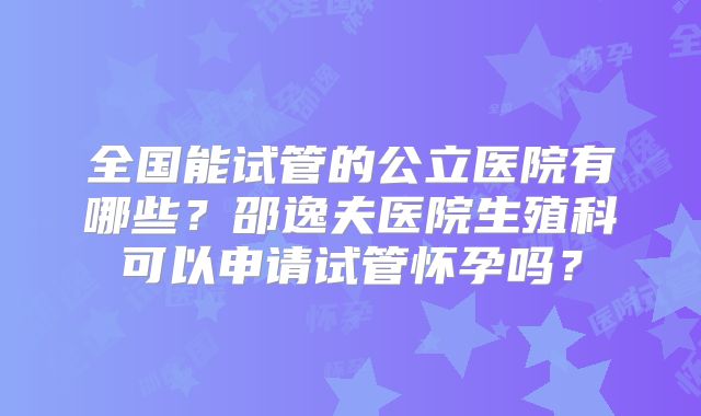 全国能试管的公立医院有哪些？邵逸夫医院生殖科可以申请试管怀孕吗？