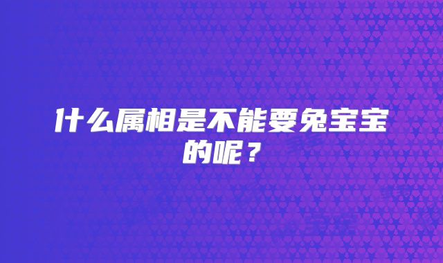 什么属相是不能要兔宝宝的呢?