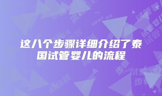 这八个步骤详细介绍了泰国试管婴儿的流程