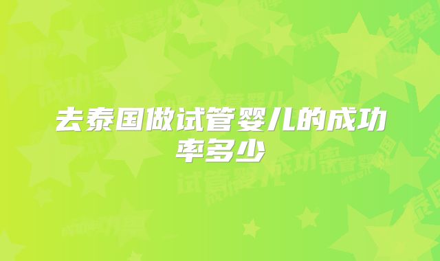 去泰国做试管婴儿的成功率多少